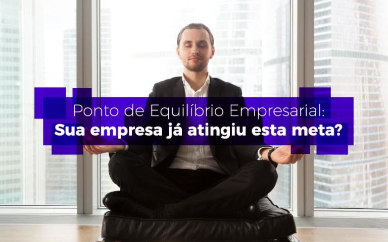 Ponto de Equilíbrio Empresarial: Sua empresa já atingiu esta meta?