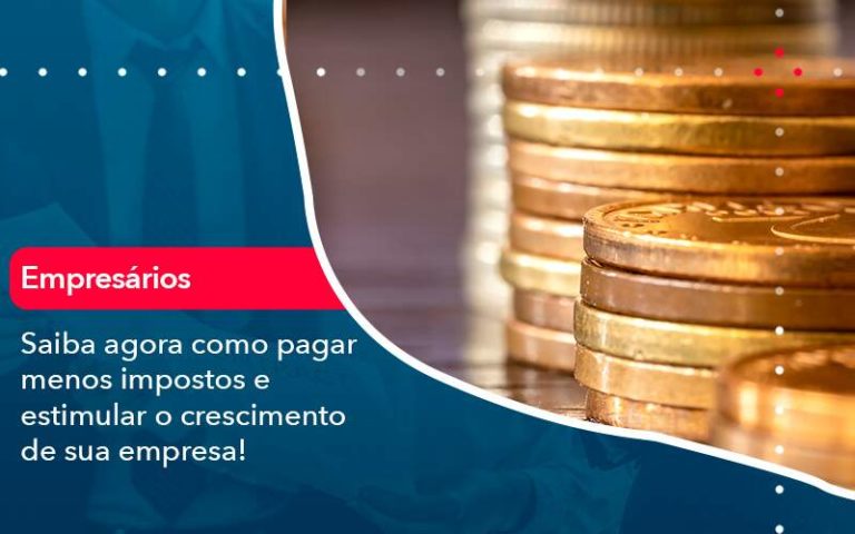 Saiba agora como pagar menos impostos e estimular o crescimento de sua empresa!