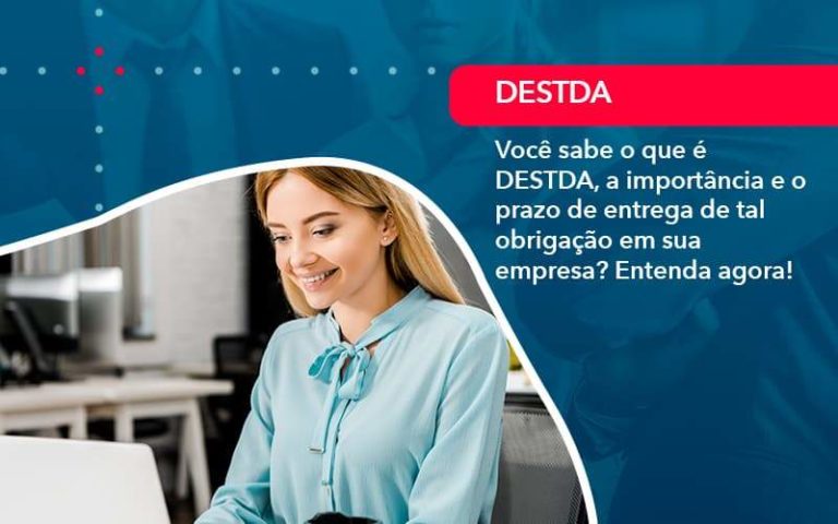 Você sabe o que é DESTDA, a importância e o prazo de entrega de tal obrigação em sua empresa? Entenda agora!
