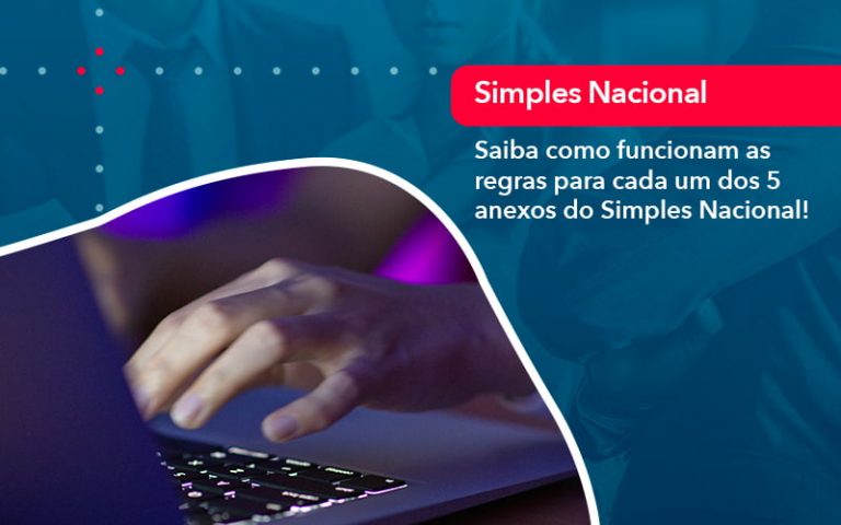 Saiba como funcionam as regras para cada um dos 5 anexos do Simples Nacional!