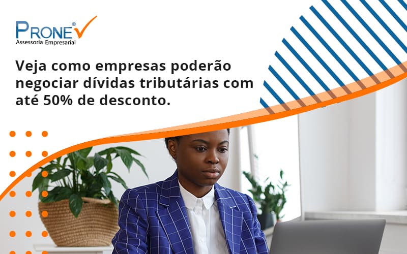 Veja Como Empresas Poderão Negociar Dívidas Tributárias Com Até 50% De Desconto. Prone - Prone Contabilidade