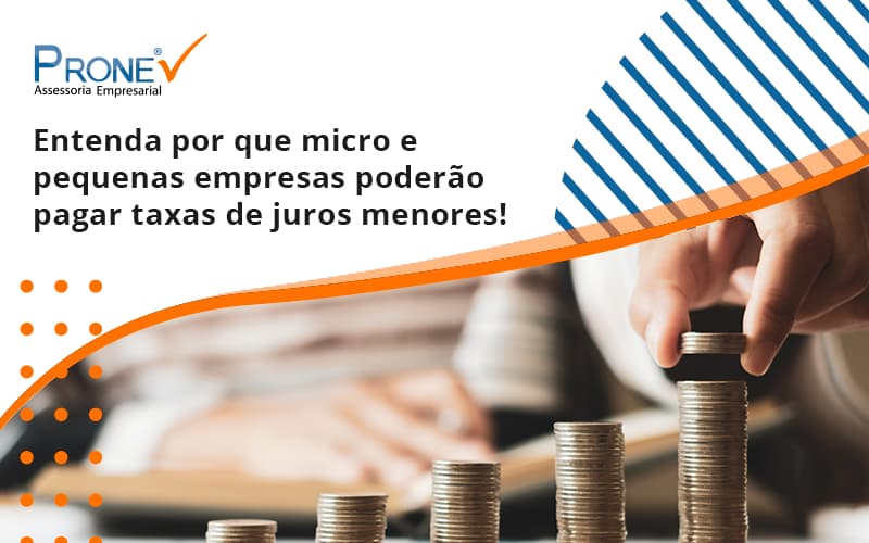 Entenda Por Que Micro E Pequenas Empresas Poderão Pagar Taxas De Juros Menores Prone - Prone Contabilidade